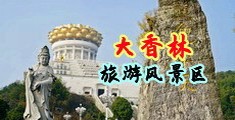 国产女人操逼视频中国浙江-绍兴大香林旅游风景区